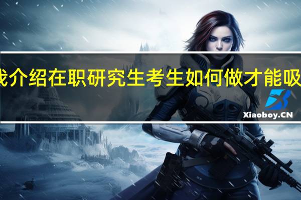 自我介绍在职研究生考生如何做才能吸引面试官