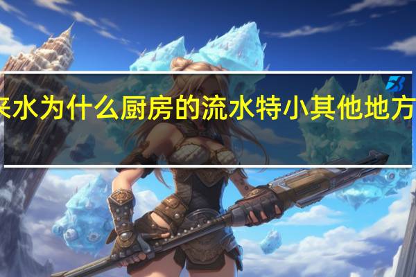 自来水为什么厨房的流水特小其他地方都很正常