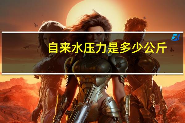 自来水压力是多少公斤（自来水压力是多少）