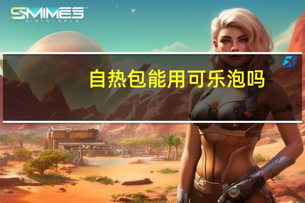 自热包能用可乐泡吗