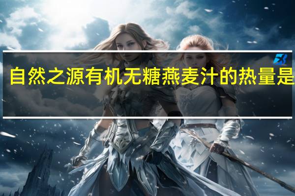 自然之源 有机无糖燕麦汁的热量是多少