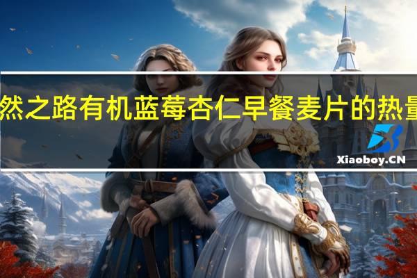 自然之路 有机蓝莓杏仁早餐麦片的热量是多少