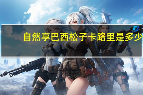 自然享 巴西松子卡路里是多少