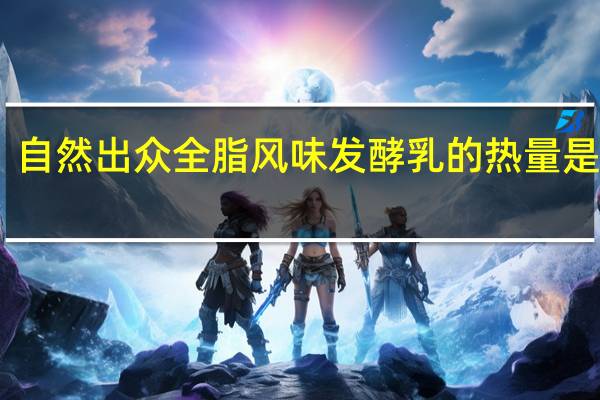 自然出众 全脂风味发酵乳的热量是多少