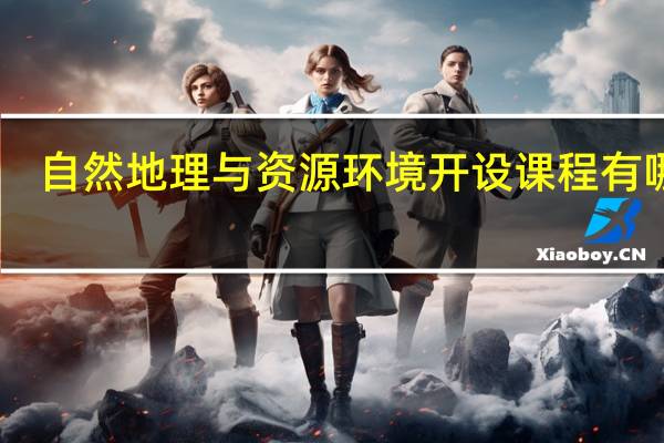 自然地理与资源环境开设课程有哪些