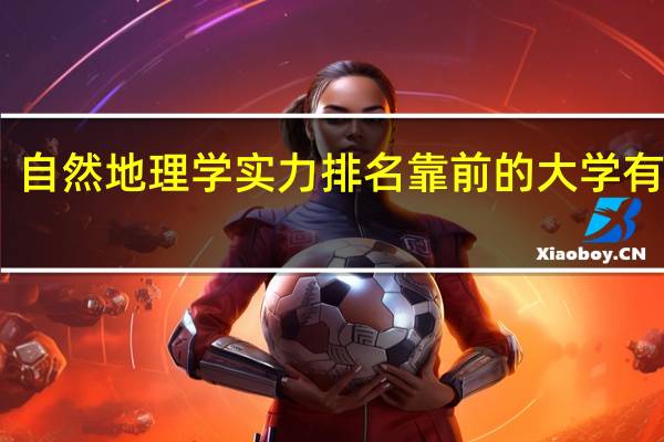 自然地理学实力排名靠前的大学有哪些