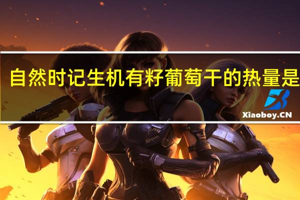 自然时记 生机有籽葡萄干的热量是多少