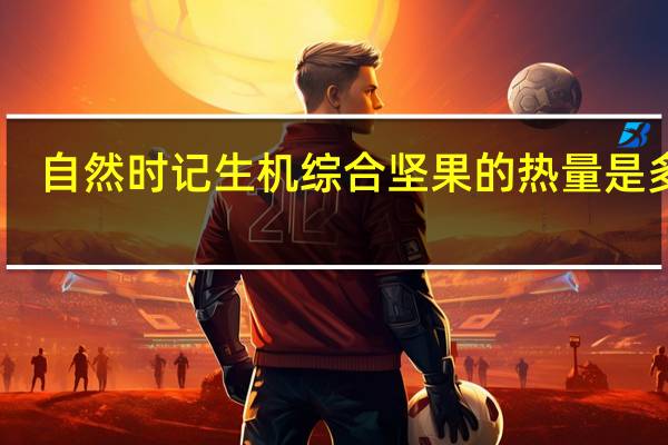 自然时记 生机综合坚果的热量是多少