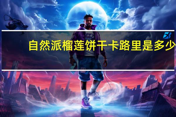 自然派 榴莲饼干卡路里是多少