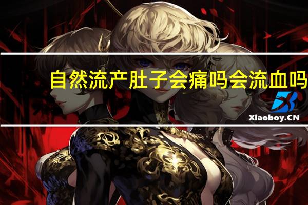 自然流产肚子会痛吗会流血吗(自然流产肚子会痛吗)