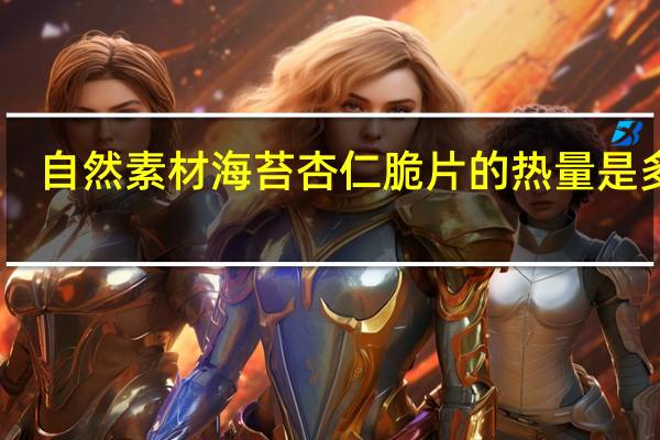 自然素材海苔杏仁脆片的热量是多少