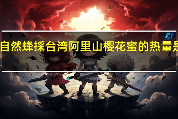 自然蜂採 台湾阿里山樱花蜜的热量是多少