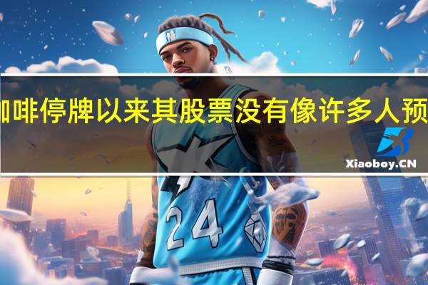 自瑞幸咖啡停牌以来其股票没有像许多人预期的那样崩盘