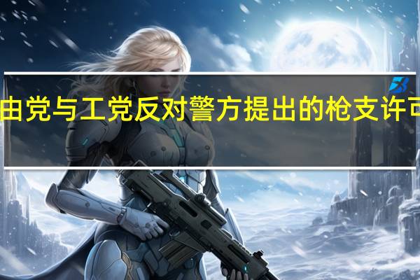 自由党与工党反对警方提出的枪支许可证法案