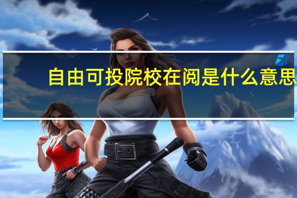 自由可投院校在阅是什么意思