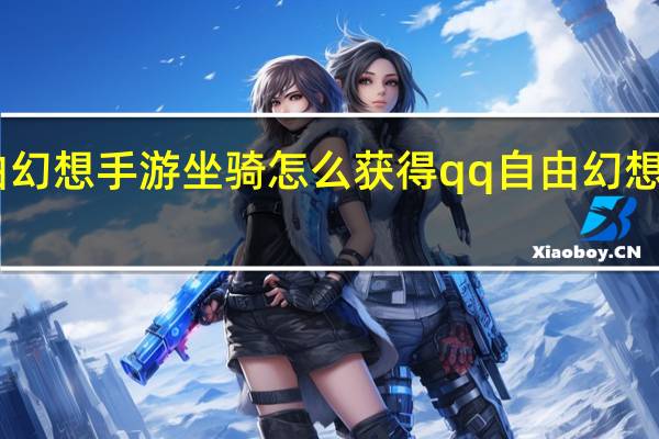 自由幻想手游坐骑怎么获得 qq自由幻想坐骑大全
