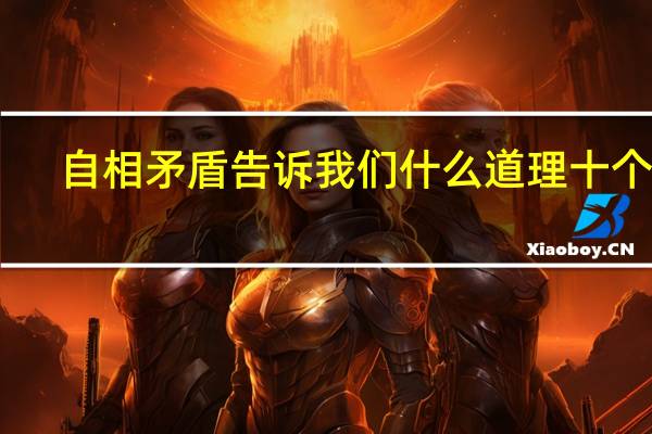 自相矛盾告诉我们什么道理十个字（自相矛盾告诉我们什么道理）