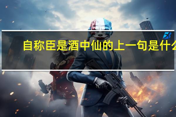 自称臣是酒中仙的上一句是什么