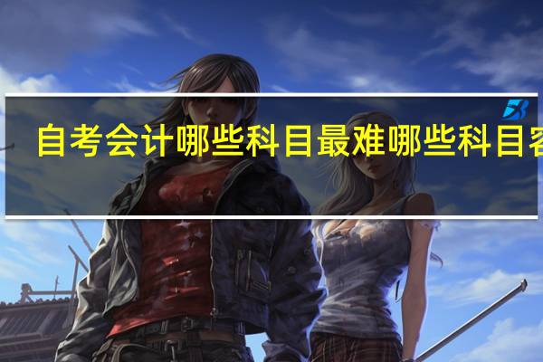 自考会计 哪些科目最难 哪些科目容易