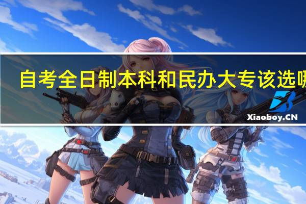 自考全日制本科和民办大专该选哪个