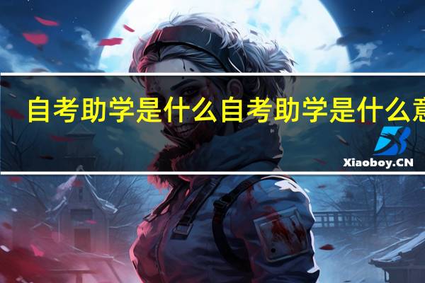 自考助学是什么自考助学是什么意思