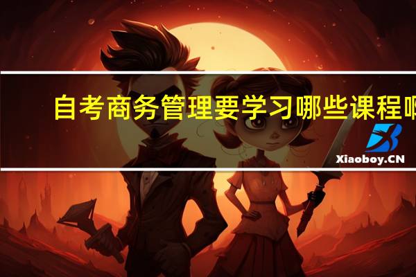 自考商务管理要学习哪些课程啊