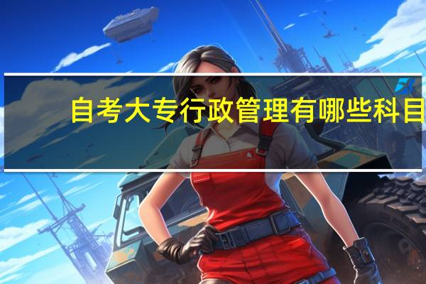 自考大专行政管理有哪些科目