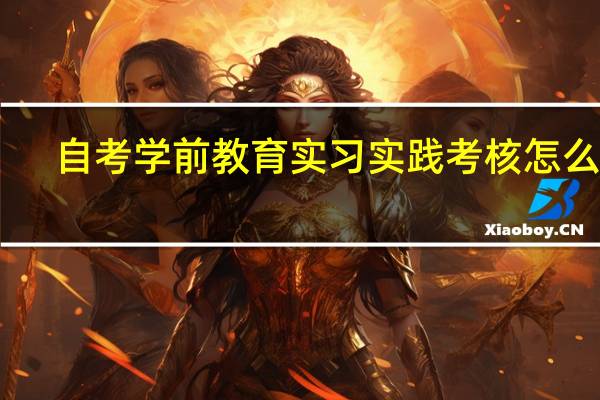 自考学前教育实习实践考核怎么考