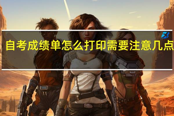 自考成绩单怎么打印需要注意几点事项