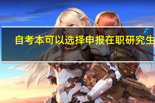 自考本可以选择申报在职研究生吗