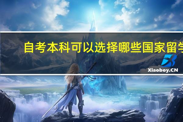 自考本科可以选择哪些国家留学