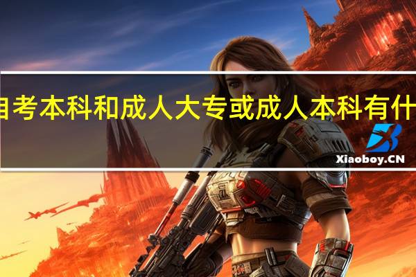 自考本科和成人大专或成人本科有什么区别