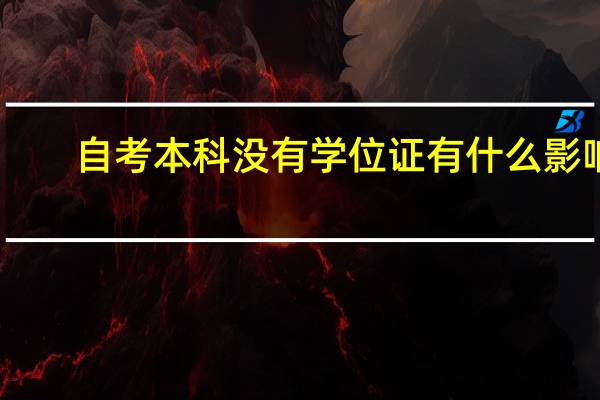 自考本科没有学位证有什么影响（本科没有学位证有什么影响）