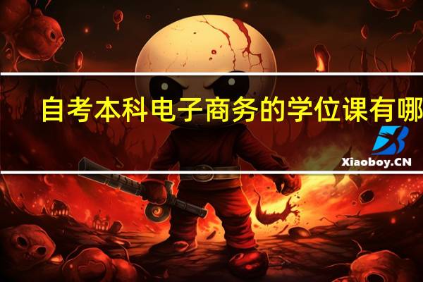 自考本科电子商务的学位课有哪些
