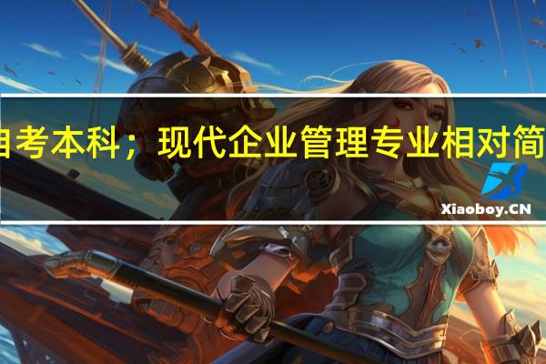 自考本科;现代企业管理专业相对简单是吗