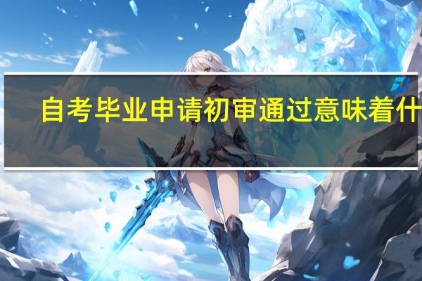 自考毕业申请初审通过意味着什么