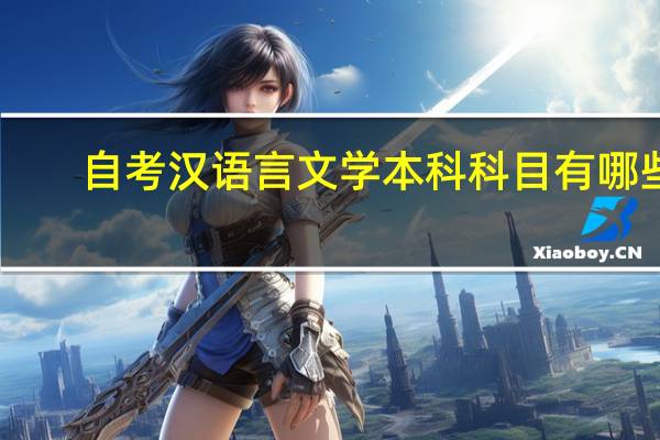 自考汉语言文学本科科目有哪些（自考汉语言文学本科科目）