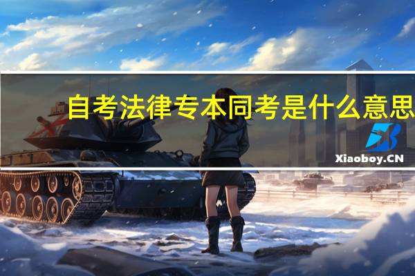自考法律专本同考是什么意思，毕业要几年