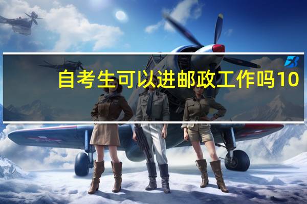 自考生可以进邮政工作吗10