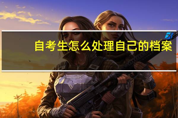自考生怎么处理自己的档案