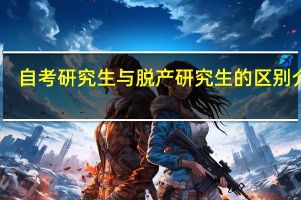 自考研究生与脱产研究生的区别介绍