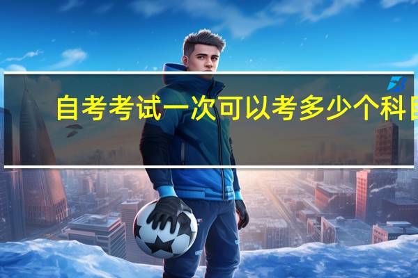 自考考试一次可以考多少个科目