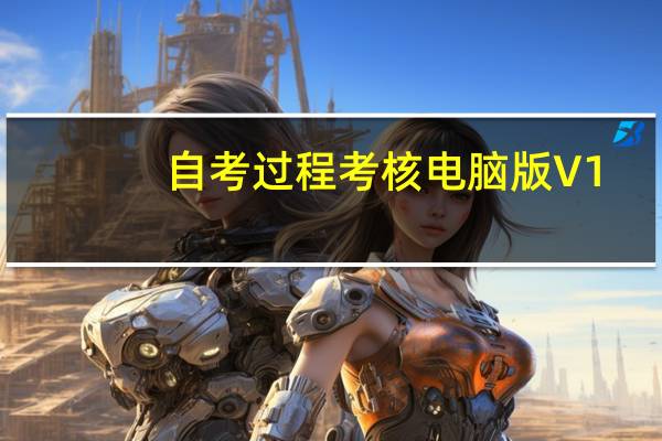 自考过程考核电脑版 V1.5.6 官方版(自考过程考核电脑版 V1.5.6 官方版功能简介)