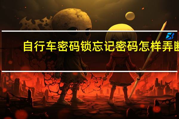 自行车密码锁忘记密码怎样弄断(自行车密码锁忘记密码怎么办)