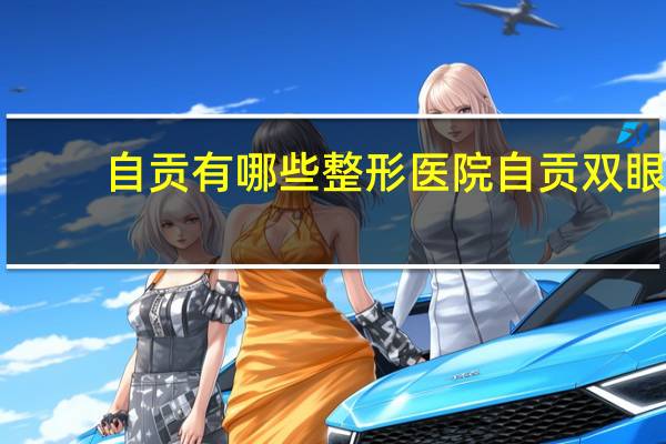 自贡有哪些整形医院 自贡双眼皮手术哪个医院好