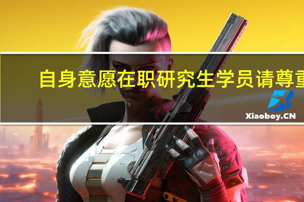 自身意愿在职研究生学员请尊重