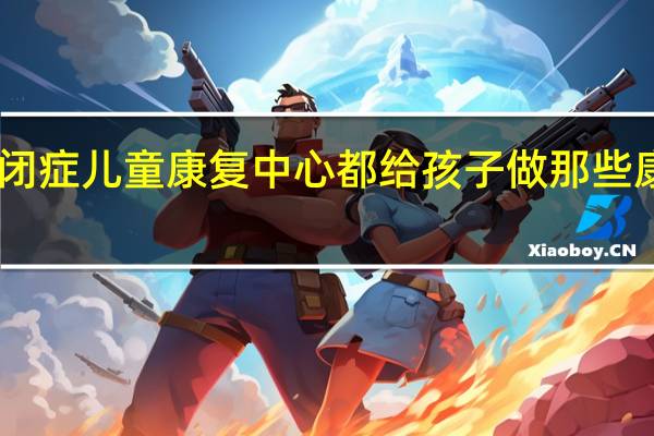 自闭症儿童康复中心都给孩子做那些康复训练