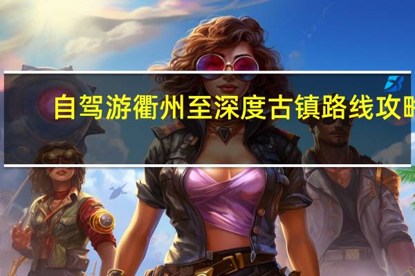 自驾游衢州至深度古镇路线攻略