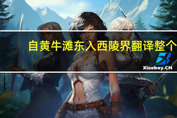 自黄牛滩东入西陵界翻译整个（自黄牛滩东入西陵界翻译）
