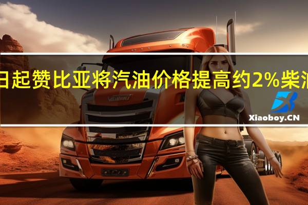 自10月1日起赞比亚将汽油价格提高约2%柴油价格提高约11.5%